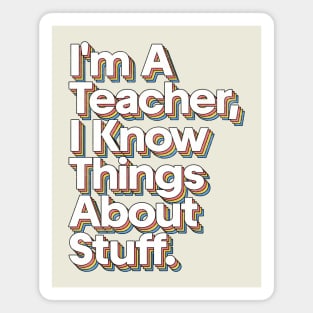 I'm A Teacher, I Know Things About Stuff Magnet